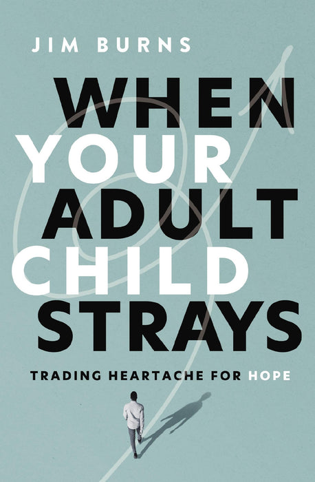 When Your Adult Child Strays : Trading Heartache for Hope