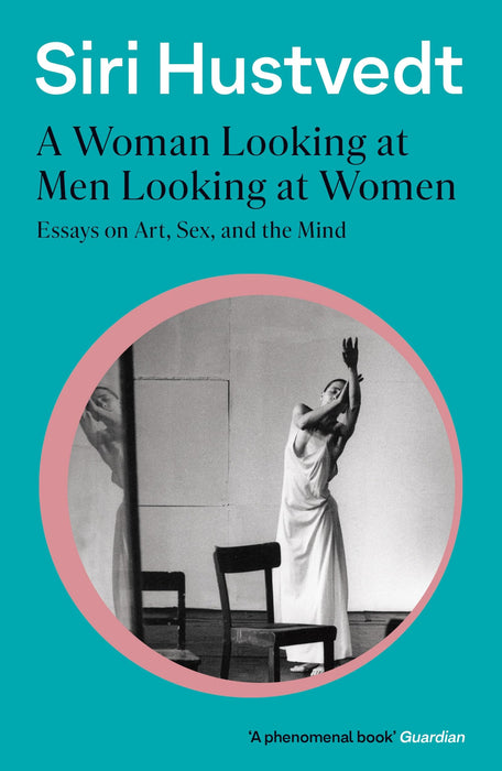 A Woman Looking at Men Looking at Women : Essays on Art, Sex, and the Mind: 'A phenomenal book' - Guardian