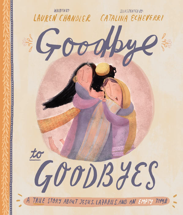 Goodbye to Goodbyes Storybook : A True Story About Jesus, Lazarus, and an Empty Tomb
