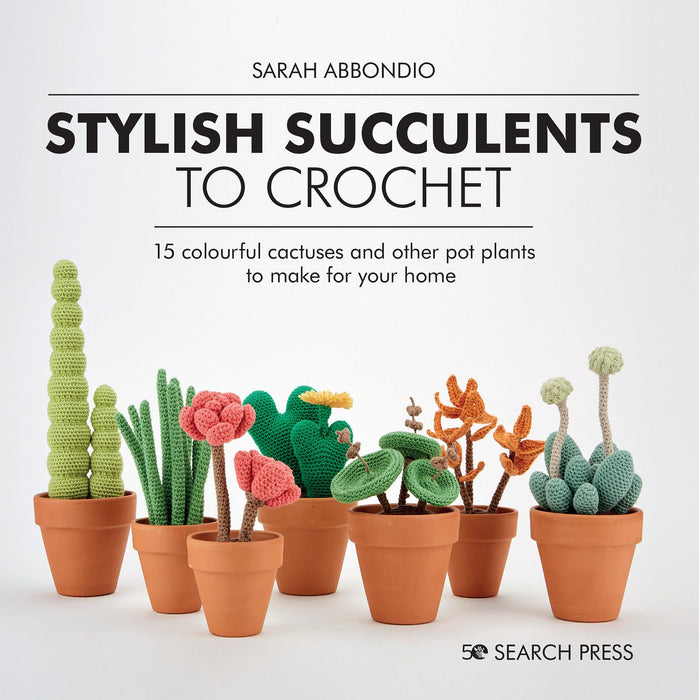 Stylish Succulents to Crochet : 15 Colourful Cactuses and Other Pot Plants to Make for Your Home