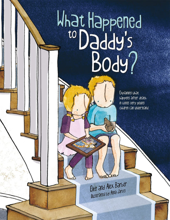 What Happened to Daddy's Body? : Explaining what happens after death in words very young children can understand